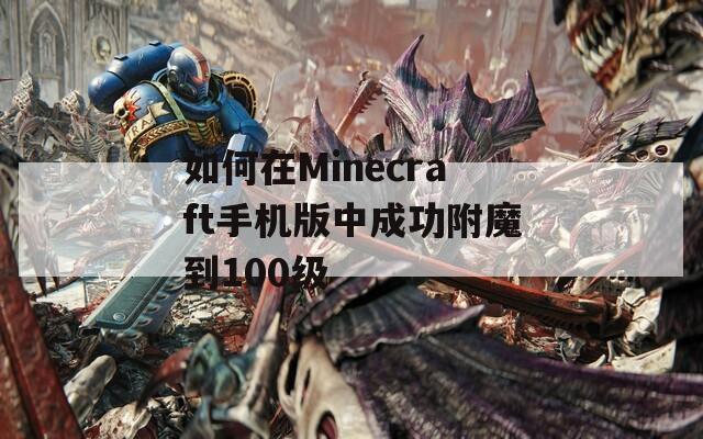 如何在Minecraft手机版中成功附魔到100级