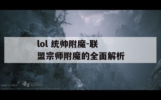 lol 统帅附魔-联盟宗师附魔的全面解析