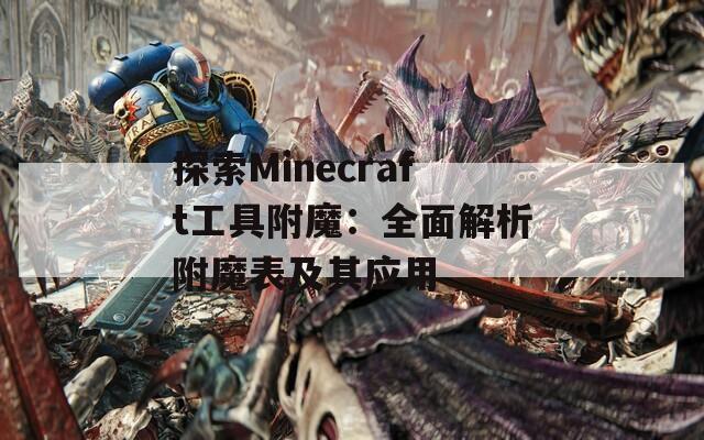 探索Minecraft工具附魔：全面解析附魔表及其应用