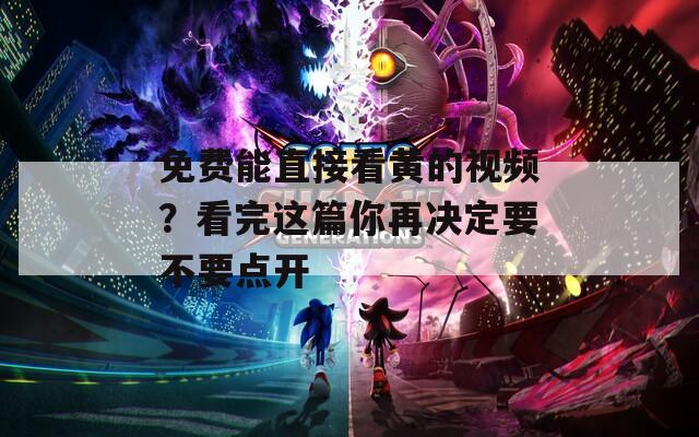 免费能直接看黄的视频？看完这篇你再决定要不要点开