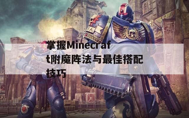 掌握Minecraft附魔阵法与最佳搭配技巧