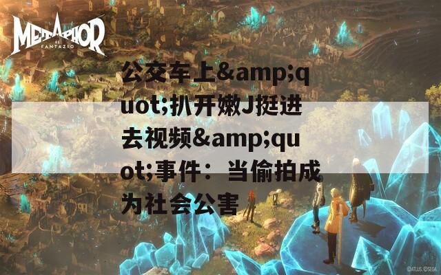 公交车上&quot;扒开嫩J挺进去视频&quot;事件：当偷拍成为社会公害