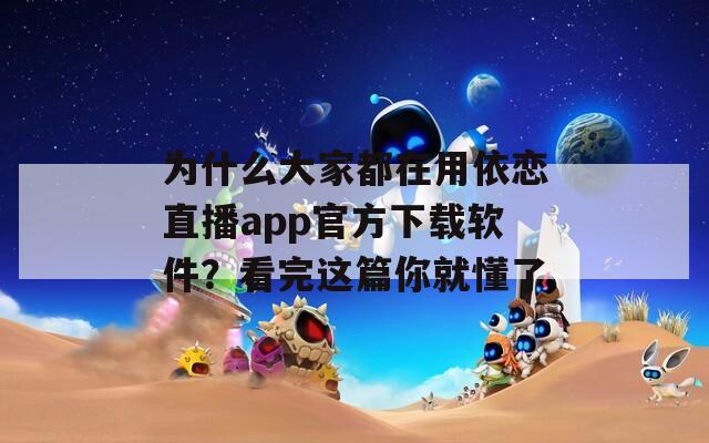为什么大家都在用依恋直播app官方下载软件？看完这篇你就懂了