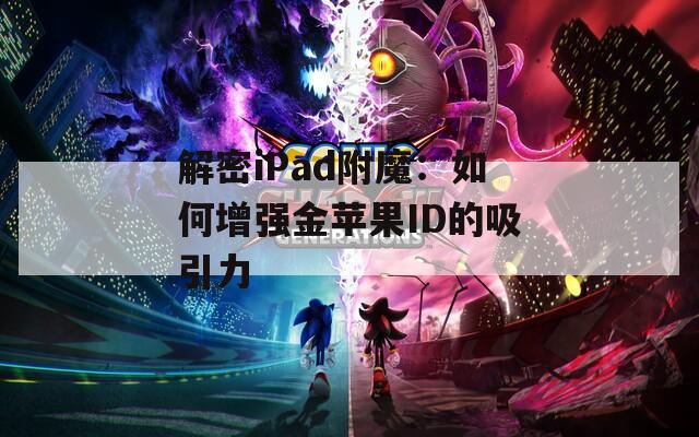 解密iPad附魔：如何增强金苹果ID的吸引力