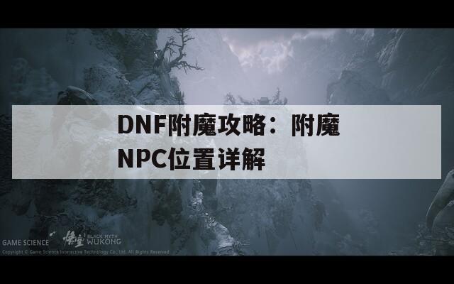DNF附魔攻略：附魔NPC位置详解