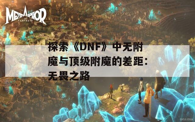 探索《DNF》中无附魔与顶级附魔的差距：无畏之路