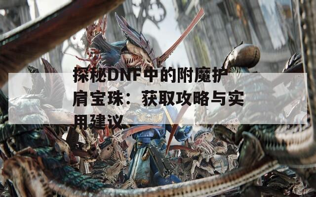 探秘DNF中的附魔护肩宝珠：获取攻略与实用建议