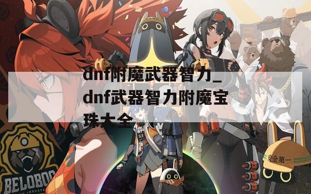 dnf附魔武器智力_dnf武器智力附魔宝珠大全