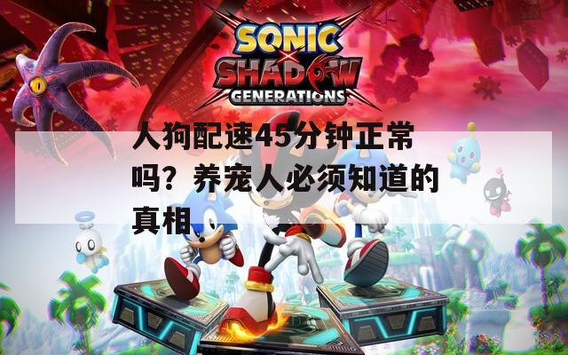 人狗配速45分钟正常吗？养宠人必须知道的真相