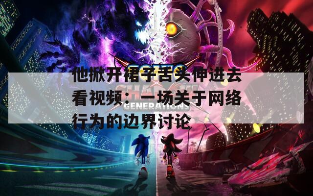 他掀开裙子舌头伸进去看视频：一场关于网络行为的边界讨论