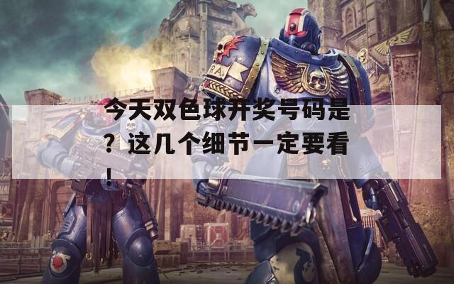 今天双色球开奖号码是？这几个细节一定要看！