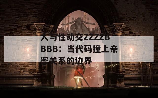 人与性动交ZZZZBBBB：当代码撞上亲密关系的边界