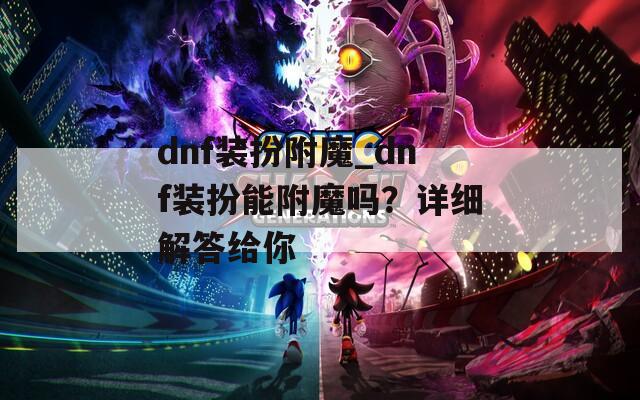 dnf装扮附魔_dnf装扮能附魔吗？详细解答给你