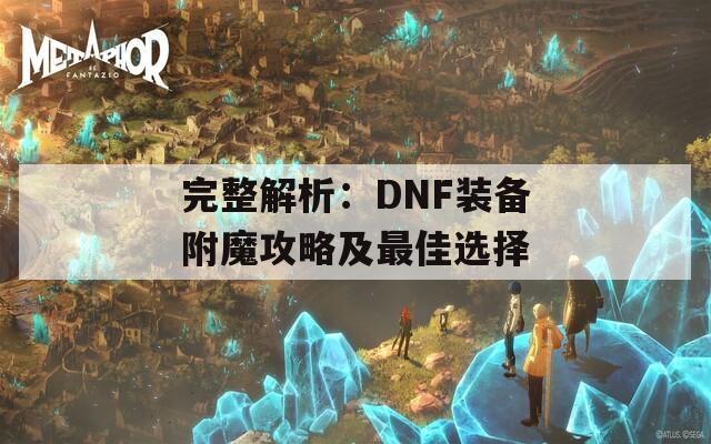 完整解析：DNF装备附魔攻略及最佳选择