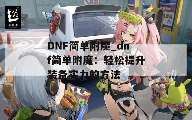 DNF简单附魔_dnf简单附魔：轻松提升装备实力的方法
