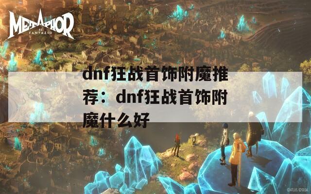 dnf狂战首饰附魔推荐：dnf狂战首饰附魔什么好