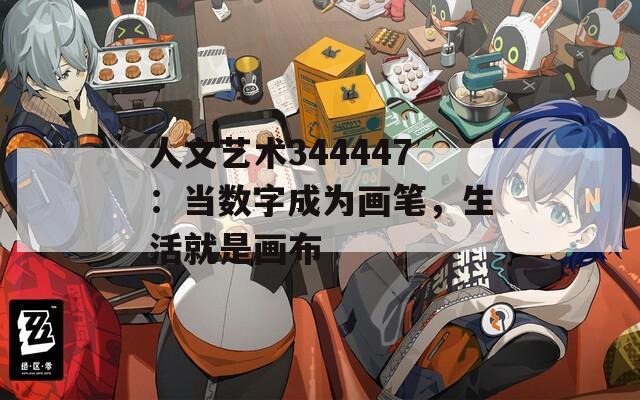 人文艺术344447：当数字成为画笔，生活就是画布