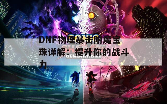 DNF物理暴击附魔宝珠详解：提升你的战斗力