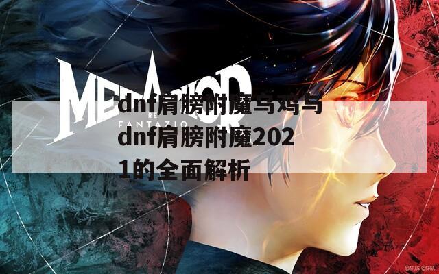 dnf肩膀附魔乌鸡与dnf肩膀附魔2021的全面解析