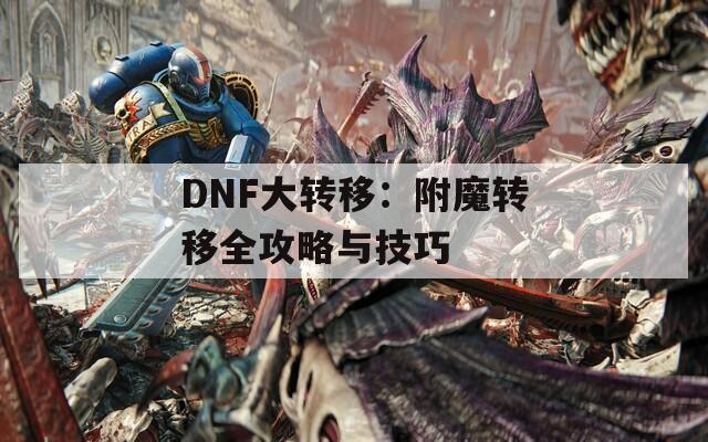 DNF大转移：附魔转移全攻略与技巧