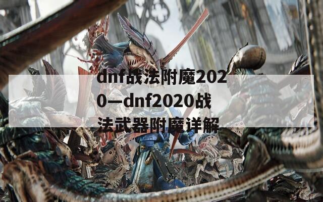dnf战法附魔2020—dnf2020战法武器附魔详解