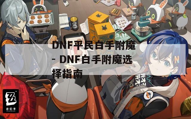 DNF平民白手附魔 - DNF白手附魔选择指南