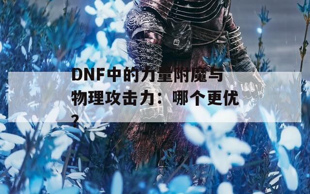 DNF中的力量附魔与物理攻击力：哪个更优？