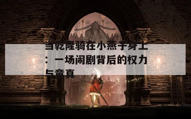当乾隆骑在小燕子身上：一场闹剧背后的权力与童真