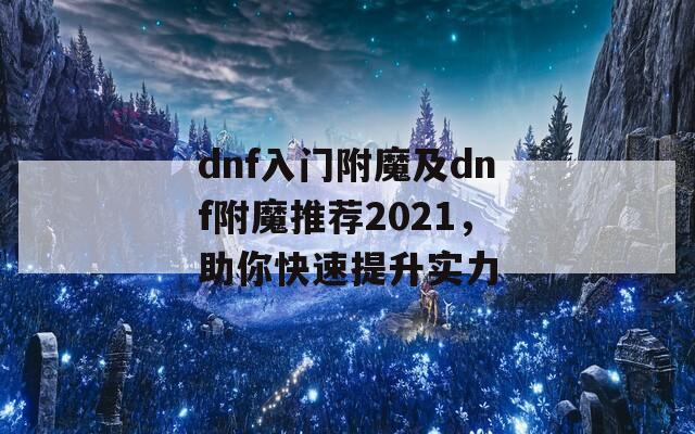 dnf入门附魔及dnf附魔推荐2021，助你快速提升实力