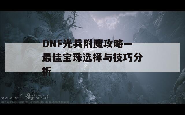 DNF光兵附魔攻略—最佳宝珠选择与技巧分析