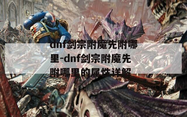 dnf剑宗附魔先附哪里-dnf剑宗附魔先附哪里的属性详解