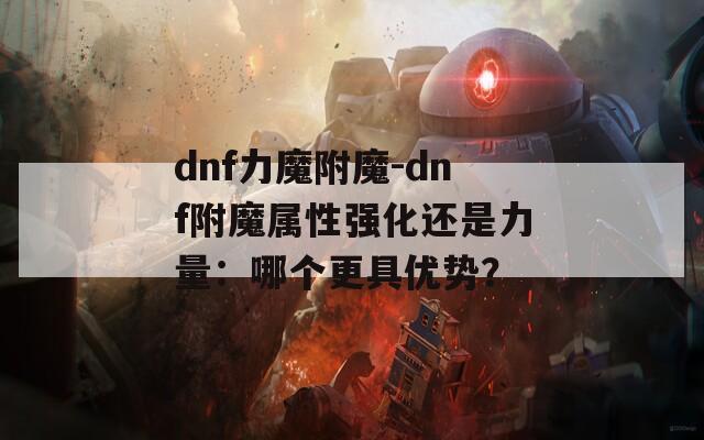 dnf力魔附魔-dnf附魔属性强化还是力量：哪个更具优势？
