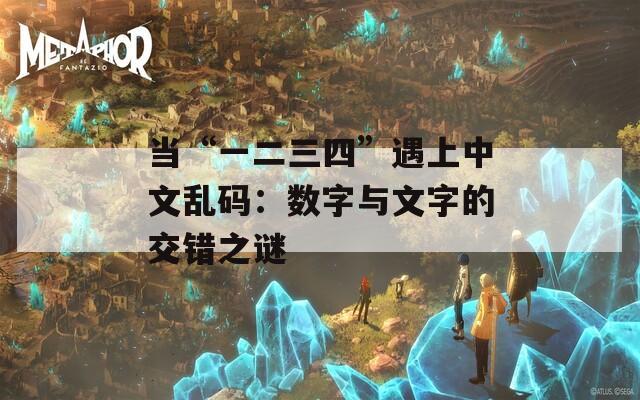 当“一二三四”遇上中文乱码：数字与文字的交错之谜