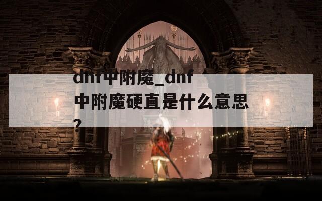 dnf中附魔_dnf中附魔硬直是什么意思？
