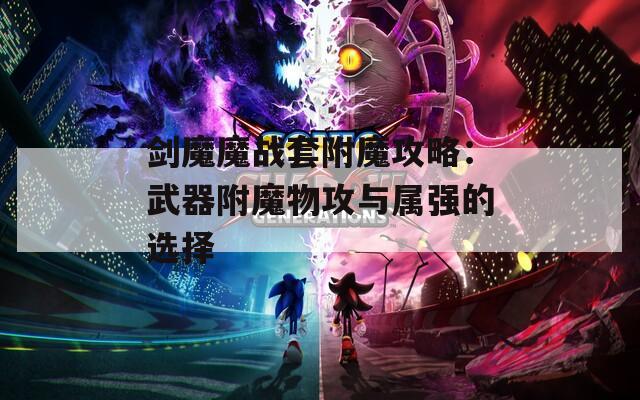 剑魔魔战套附魔攻略：武器附魔物攻与属强的选择