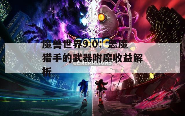 魔兽世界9.0：恶魔猎手的武器附魔收益解析