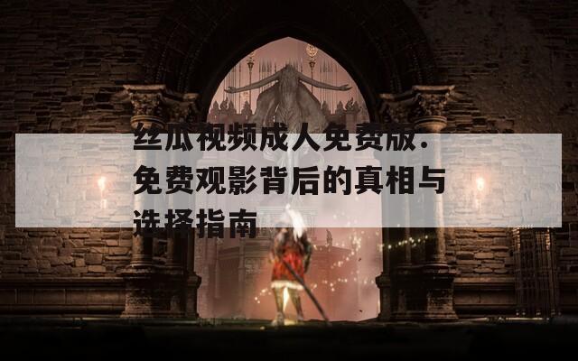 丝瓜视频成人免费版：免费观影背后的真相与选择指南