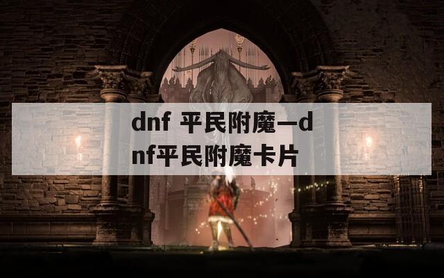 dnf 平民附魔—dnf平民附魔卡片