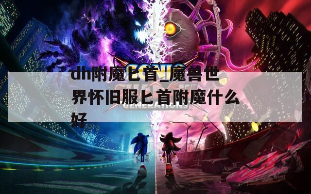 dh附魔匕首_魔兽世界怀旧服匕首附魔什么好