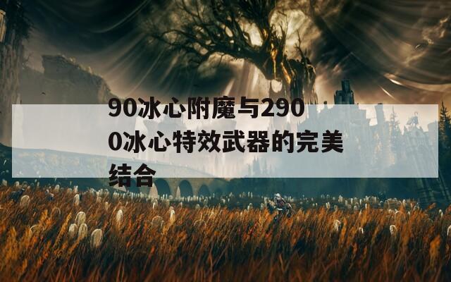 90冰心附魔与2900冰心特效武器的完美结合