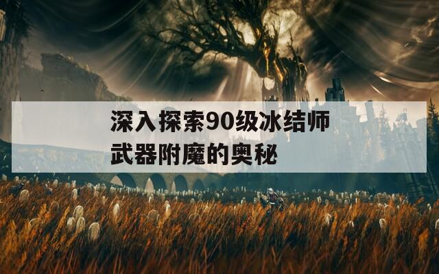 深入探索90级冰结师武器附魔的奥秘