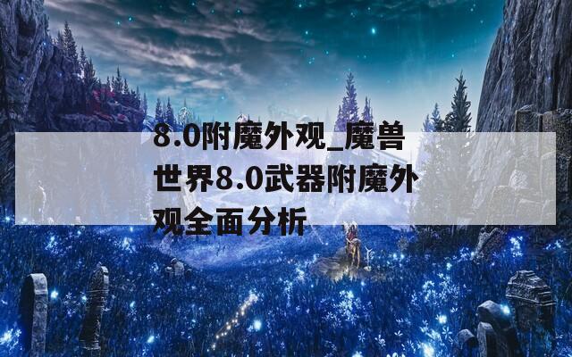 8.0附魔外观_魔兽世界8.0武器附魔外观全面分析