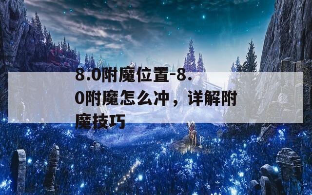 8.0附魔位置-8.0附魔怎么冲，详解附魔技巧