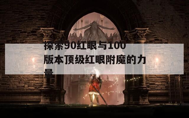 探索90红眼与100版本顶级红眼附魔的力量