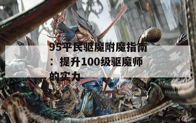 95平民驱魔附魔指南：提升100级驱魔师的实力