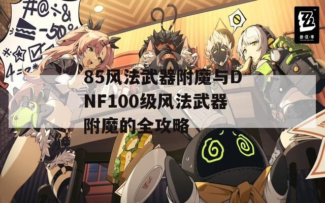 85风法武器附魔与DNF100级风法武器附魔的全攻略
