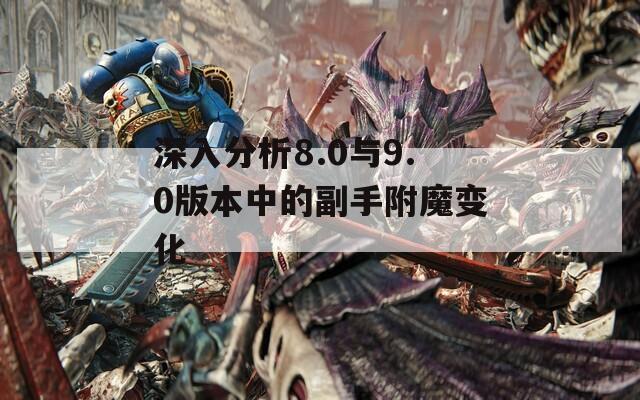 深入分析8.0与9.0版本中的副手附魔变化