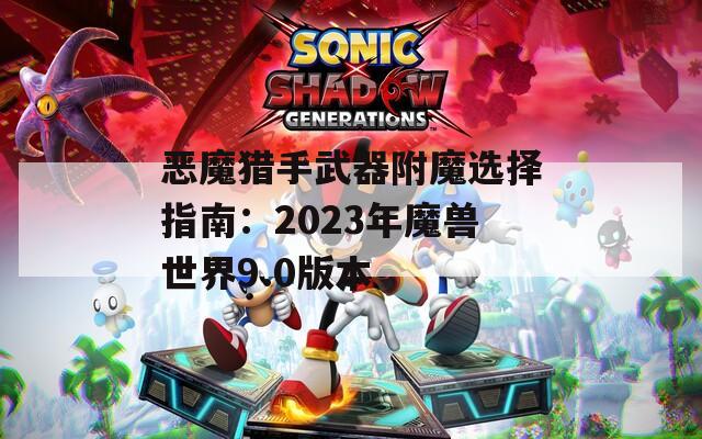 恶魔猎手武器附魔选择指南：2023年魔兽世界9.0版本