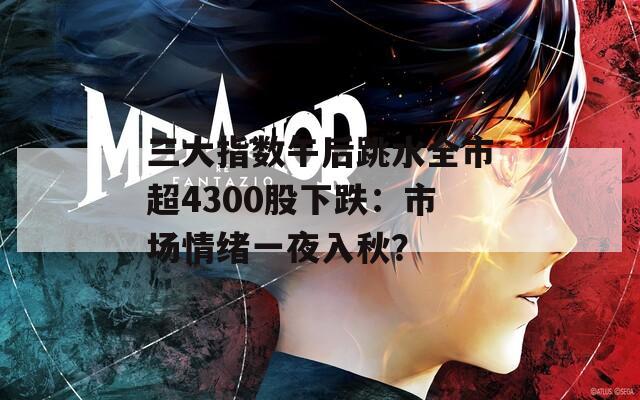 三大指数午后跳水全市超4300股下跌：市场情绪一夜入秋？