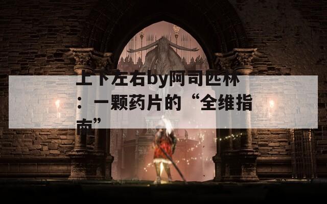 上下左右by阿司匹林：一颗药片的“全维指南”